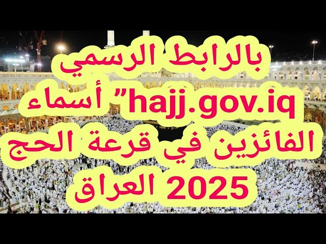 " معايير القبول " نتائج قرعة الحج 2025 واسماء الفائزين عبر hajj.gov.iq .. الهيئة العليا للحج والعمرة