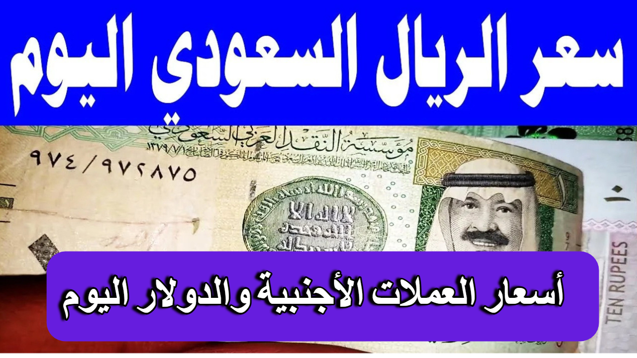 كم سجل  سعر الريال السعودي في مصر اليوم ؟ || وقيمة الريال أمام العملات الأجنبية والعربية