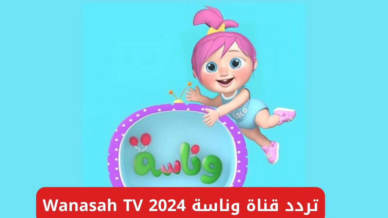 استقبل الآن.. تردد قناة وناسة Wanasah TV 2024 على القمر نايل سات وعرب سات واستمتع ببرامج الأطفال