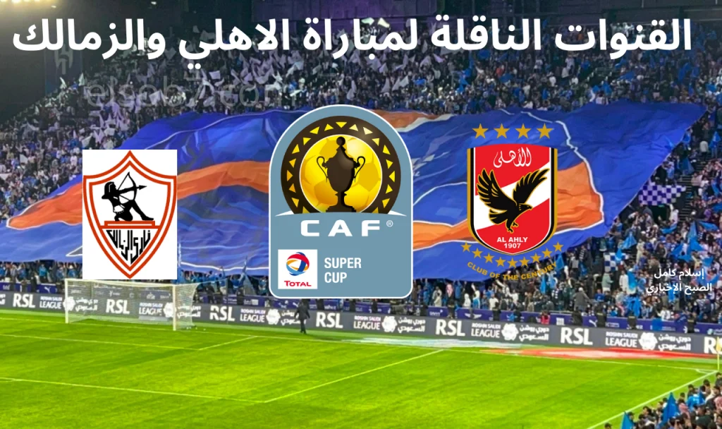 القنوات المفتوحة الناقلة لمباراة الأهلي والزمالك بالسوبر الإفريقي وموعد المباراة 2024