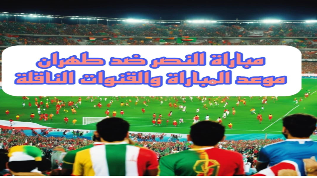 موعد مباراة النصر ضد استقلال طهران والقنوات الناقلة.. مواجهة نارية في دوري أبطال آسيا