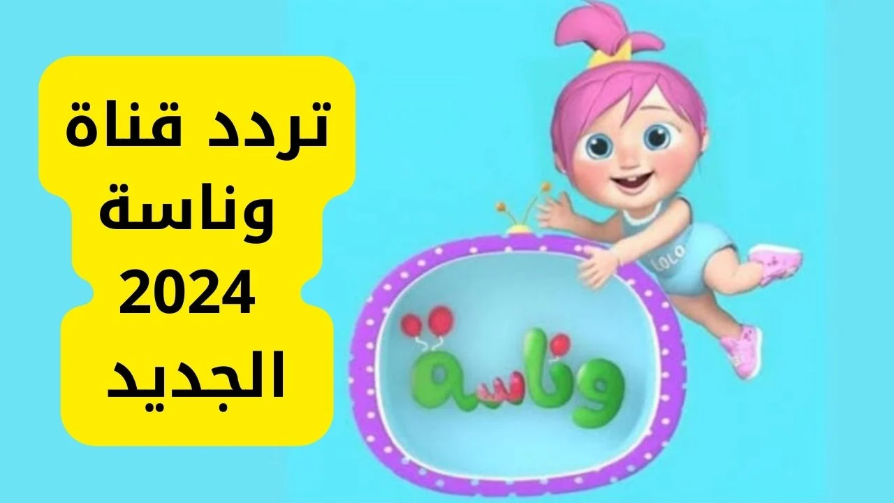 «لولو الشطورة» ثبت تردد وناسة بيبي الجديد علي قمر نايل سات وعرب سات تحديث نوفمبر 2024 جودة عالية Wanasah TV