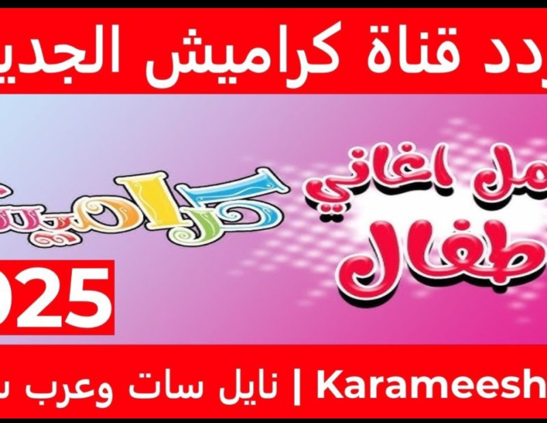 “ثبتها الآنــ بجودة عالية” تردد قناة كراميش الجديد 2024 على نايل سات وعرب سات karameesh عالم من الترفيه