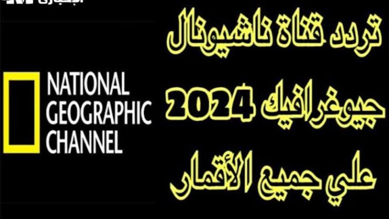 ثقف اولادك.. عند استقبال تردد قناة ناشيونال جيوغرافيك أبوظبي 2024