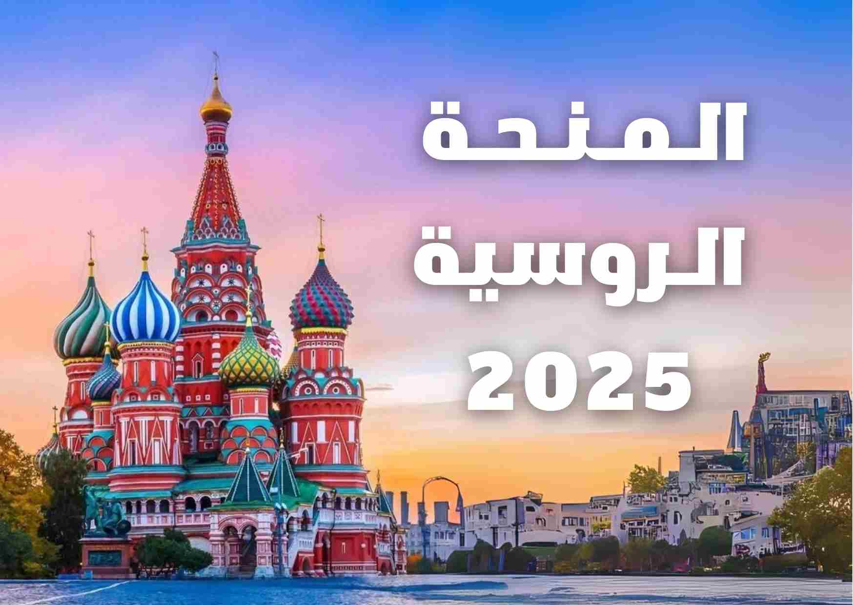 الحلم أصبح حقيقة..منحة الحكومة الروسية 2025.. فرصة ذهبية للطلاب الدوليين